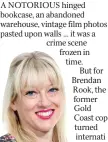  ?? ?? A NOTORIOUS hinged bookcase, an abandoned warehouse, vintage film photos pasted upon walls … it was a crime scene frozen in time. But for Brendan Rook, the former Gold Coast cop turned internati