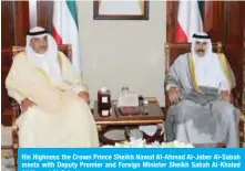  ??  ?? His Highness the Crown Prince Sheikh Nawaf Al-Ahmad Al-Jaber Al-Sabah meets with Deputy Premier and Foreign Minister Sheikh Sabah Al-Khaled Al-Hamad Al-Sabah.