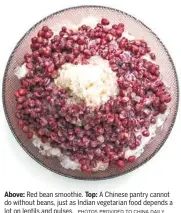  ?? PHOTOS PROVIDED TO CHINA DAILY ?? Above: Red bean smoothie. Top: A Chinese pantry cannot do without beans, just as Indian vegetarian food depends a lot on lentils and pulses.
