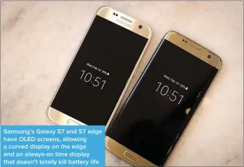  ??  ?? Samsung’s Galaxy S7 and S7 edge have OLED screens, allowing a curved display on the edge and an always-on time display that doesn’t totally kill battery life