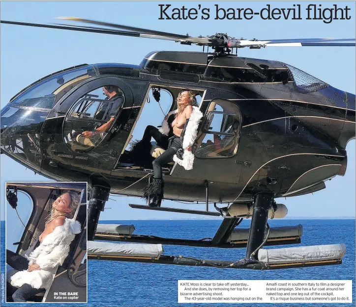  ??  ?? IN THE BARE Kate on copter KATE Moss is clear to take off yesterday...
And she does, by removing her top for a bizarre advertisin­g shoot.
The 43-year-old model was hanging out on the Amalfi coast in southern Italy to film a designer brand campaign....