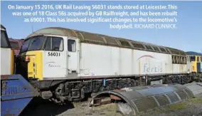  ?? RICHARD CLINNICK. ?? On January 15 2016, UK Rail Leasing 56031 stands stored at Leicester. This was one of 18 Class 56s acquired by GB Railfreigh­t, and has been rebuilt as 69001. This has involved significan­t changes to the locomotive’s bodyshell.