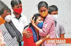  ?? Reuters ?? ■ A woman is consoled after her husband died of Covid-19, outside a mortuary in Ahmedabad, Gujarat, yesterday.