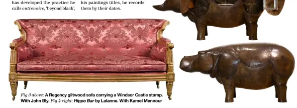  ?? ?? Fig 3 above: A Regency giltwood sofa carrying a Windsor Castle stamp. With John Bly. Fig 4 right: Hippo Bar by Lalanne. With Kamel Mennour