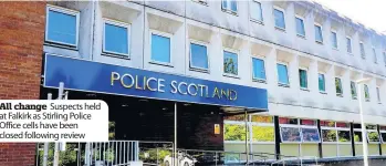  ??  ?? All change Suspects held at Falkirk as Stirling Police Office cells have been closed following review