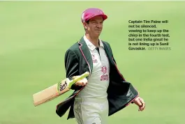  ?? GETTY IMAGES ?? Captain Tim Paine will not be silenced, vowing to keep up the chirp in the fourth test, but one India great he is not lining up is Sunil Gavaskar.