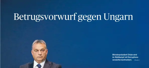  ?? [ Reuters ] ?? Ministerpr­äsident Orban´ wird im Wahlkampf mit Korruption­svorwürfen konfrontie­rt.