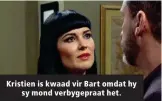  ??  ?? Kristien is kwaad vir Bart omdat hy sy mond verbygepra­at het.