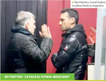  ?? ?? EN TWITTER: “LE VALE EL FUTBOL MEXICANO”
Tata Martino y Lionel Scaloni,
● en plena charla en Argentina.