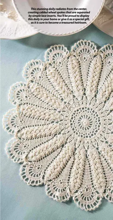  ??  ?? This stunning doily radiates from the center, creating cabled wheel spokes that are separated by simple lace inserts. You’ll be proud to display this doily in your home or give it as a special gift, as it is sure to become a treasured heirloom.