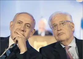  ?? Abir Sultan AFP/Getty Images ?? U.S. AMBASSADOR David Friedman, right, shown with Israeli Prime Minister Benjamin Netanyahu, said West Bank “settlement­s are a part of Israel.”