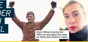  ??  ?? Glynn Williams during the 1990 riot was jailed last week for killing Sian Roberts (right)