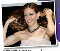 ??  ?? SARAH JESSICA PARKER, PARKER 53. 53 ‘Very little body fat — she’s definitely working out a great deal. Probably eating a a diet with plenty of lean protein to maintain muscle mass.’