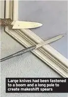  ?? ?? Large knives had been fastened to a boom and a long pole to create makeshift spears