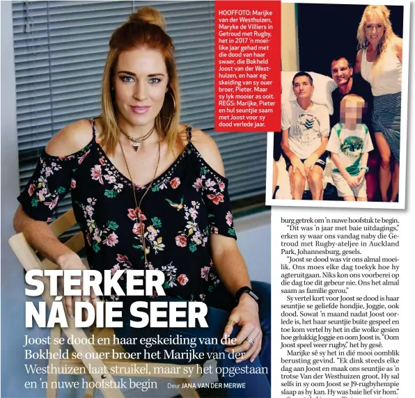  ??  ?? HOOFFOTO: Marijke van der Westhuizen, Maryke de Villiers in Getroud met Rugby, het in 2017 ’n moeilike jaar gehad met die dood van haar swaer, die Bokheld Joost van der Westhuizen, en haar egskeiding van sy ouer broer, Pieter. Maar sy lyk mooier as ooit. REGS: Marijke, Pieter en hul seuntjie saam met Joost voor sy dood verlede jaar.