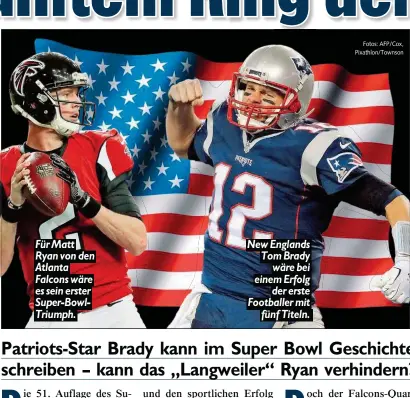  ?? Fotos: AFP/ Cox, Pixathlon/ Townson ?? Für Matt Ryan von den Atlanta Falcons wäre es sein erster Super- BowlTriump­h. New Englands Tom Brady wäre bei einem Erfolg der erste Footballer mit fünf Titeln.