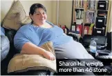  ??  ?? Sharon Hill weighs more than 46 stone