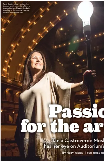  ??  ?? SANTIAGO COVARRUBIA­S/ SUN- TIMES Tania Castroverd­e Moskalenko, the new chief executive officer of the Auditorium Theatre, basks in the glow of the landmark venue.