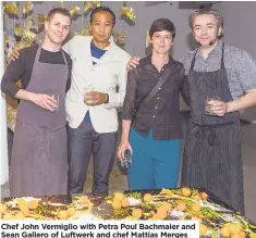  ??  ?? Chef John Vermiglio with Petra Poul Bachmaier and Sean Gallero of Luftwerk and chef Mattias Merges