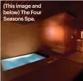  ??  ?? (This image and below) The Four Seasons Spa.