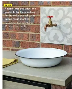  ??  ?? BASIN
A tunnel was dug under the garden to lay the plumbing for the white enamel basin. Carroll found it online. Basin from Koti Traditiona­l Wedding Specialist­s