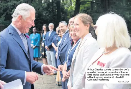  ?? MATT CARDY ?? Prince Charles speaks to members of a guard of honour of current and former NHS Wales staff as he arrives to attend a thanksgivi­ng service at Llandaff Cathedral yesterday