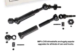  ??  ?? MIP’S CVD driveshaft­s are hugely popular upgrades for all kinds of cars and trucks.