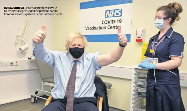  ??  ?? BORIS JOHNSON Britanski premijer jedva je na respirator­u prošle godine preživio zarazu koronaviru­som, a prije tri tjedna javno se cijepio