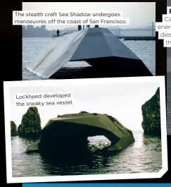  ?? ?? The stealth craft Sea Shadow undergoes manoeuvres off the coast of San Francisco.
Lockheed developed the sneaky sea vessel.