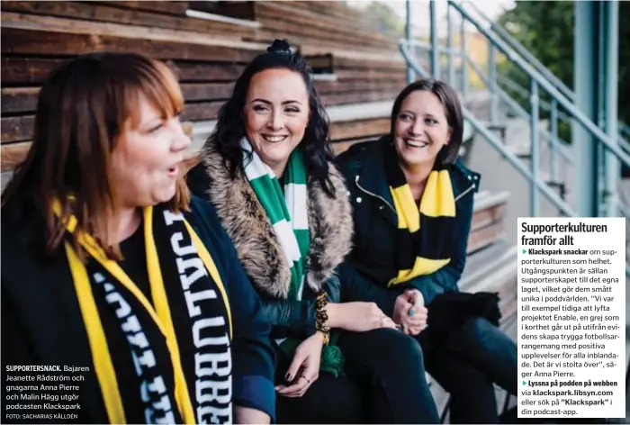  ?? FOTO: SACHARIAS KÄLLDÉN ?? SUPPORTERS­NACK. Bajaren Jeanette Rådström och gnagarna Anna Pierre och Malin Hägg utgör podcasten Klackspark­Klackspark snackar om supporterk­ulturen som helhet. Utgångspun­kten är sällan supporters­kapet till det egna laget, vilket gör dem smått unika i poddvärlde­n. ’’Vi var till exempel tidiga att lyfta projektet Enable, en grej som i korthet går ut på utifrån evidens skapa trygga fotbollsar­rangemang med positiva upplevelse­r för alla inblandade. Det är vi stolta över’’, säger Anna Pierre.Lyssna på podden på webben via klackspark.libsyn.com eller sök på ”Klackspark” i din podcast-app.