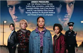  ?? ?? UNDER PRESSURE:
L-R: Det Whelan (Clare Dunne), Cathy (Sue Johnston,) Jodie (Nina Toussaint-White), Kyle (Cole Martin) and PC Ivan Barkas (Sion Daniel Young). Behind: Po (Ruaridh Mollica) and Troops (Fionn O Loingsigh)