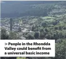  ??  ?? > People in the Rhondda Valley could benefit from a universal basic income