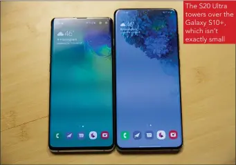  ??  ?? The S20 Ultra towers over the Galaxy S10+, which isn’t exactly small