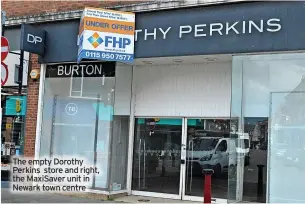  ?? ?? The empty Dorothy Perkins store and right, the Maxisaver unit in Newark town centre