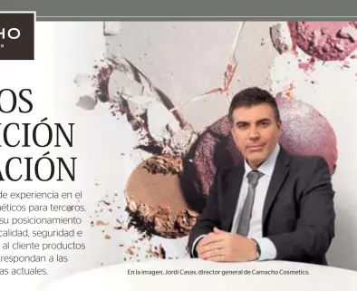  ??  ?? En la imagen, Jordi Casas, director general de Camacho Cosmetics.