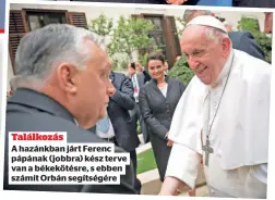  ?? ?? Találkozás A hazánkban járt Ferenc pápának (jobbra) kész terve van a békekötésr­e, s ebben számít Orbán segítségér­e