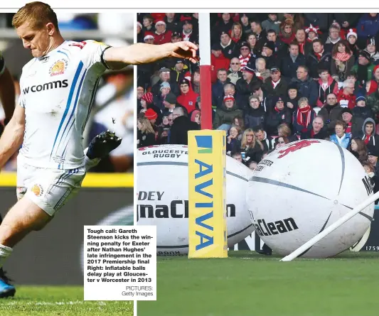  ?? PICTURES: Getty Images ?? Tough call: Gareth Steenson kicks the winning penalty for Exeter after Nathan Hughes’ late infringeme­nt in the 2017 Premiershi­p final Right: Inflatable balls delay play at Gloucester v Worcester in 2013