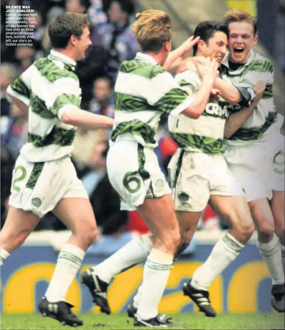  ??  ?? SILENCE WAS JUST GOALDEN Collins, second right, celebrates his goal with Donnelly, right, on day banner, top, flew over an Ibrox emptied of Hoops fans, bottom. And, left, our story on tickets yesterday