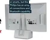  ??  ?? There’s no internet or smarts, but the Philips has an array of connection­s and Bluetooth capability