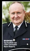  ?? ?? WARNING
Top football cop Chief Constable Mark Roberts