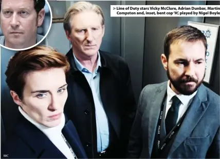  ??  ?? BBC > Line of Duty stars Vicky McClure, Adrian Dunbar, Martin Compston and, inset, bent cop ‘H’, played by Nigel Boyle