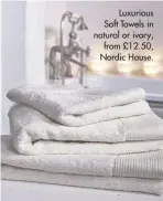  ??  ?? Luxurious Soft Towels in natural or ivory, from £12.50, Nordic House.