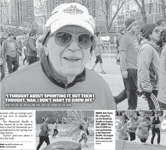  ?? MITCH DUDEK/ SUN- TIMES PHOTOS ?? ABOVE: Bob Taylor, 90, of Oak Park, ran the Shamrock Shuffle on Sunday. LEFT, RIGHT: More than 23,000 runners participat­ed in the Shamrock Shuffle, the largest 8k in the country.