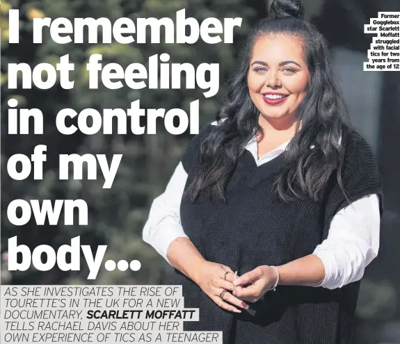  ?? ?? Former Gogglebox star Scarlett Moffatt struggled with facial tics for two years from the age of 12