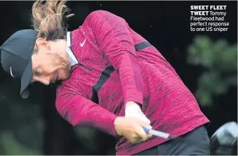  ??  ?? SWEET FLEET TWEET Tommy Fleetwood had perfect response to one US sniper