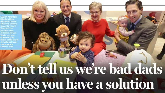  ??  ?? FAMILY MATTERS: Ministers Mary Mitchell O’Connor, Katherine Zappone, Simon Harris and Taoiseach Leo Varadkar meet 15-month-old Eira Visoka and fourmonth-old Cara Molloy at the launch of First5 last week. Photo: Gareth Chaney Collins