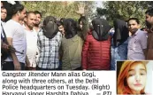  ?? — PTI ?? Gangster Jitender Mann alias Gogi, along with three others, at the Delhi Police headquarte­rs on Tuesday. (Right) Haryanvi singer Harshita Dahiya.