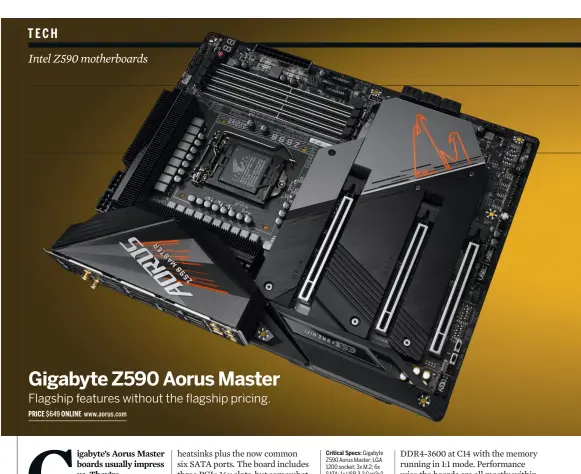  ??  ?? Critical Specs:
Gigabyte Z590 Aorus Master; LGA 1200 socket; 3x M.2; 6x SATA; 1x USB 3.2 Gen2x2, 6x USB 3.2 Gen 2, 8x USB 3.1 Gen 1, 4x USB 2.0; 1x DP; Intel Wi-Fi 6E; Aquantia 10G LAN; Realtek ALC 1220-VB 7.1 Channel HD Audio; ATX Form Factor.