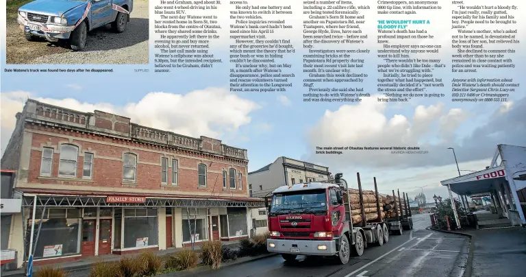  ?? SUPPLIED KAVINDA HERATH/STUFF ?? Dale Watene’s truck was found two days after he disappeare­d.
The main street of Otautau features several historic double brick buildings.