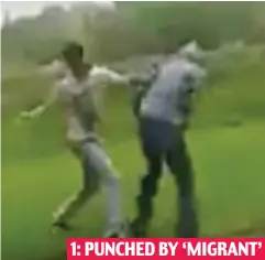  ??  ?? Fight: The ‘migrant’ was ‘ born in the Netherland­s’ 1: PUNCHED BY ‘MIGRANT’